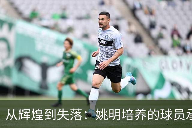 从辉煌到失落：姚明培养的球员承载了怎样的期待