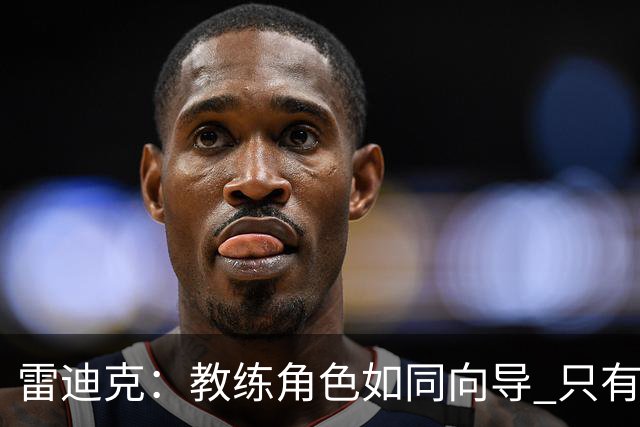 雷迪克：教练角色如同向导 只有接纳才能紧密相连